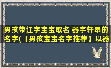 男孩带江字宝宝取名 器宇轩昂的名字(【男孩宝宝名字推荐】以器宇轩昂为中心的优*宝宝名字大全)